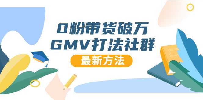 0粉带货破万GMV打法社群，抖音新号快速一场直接破万流量，最新独家方法-副业网