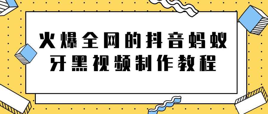 火爆全网的抖音“蚂蚁牙黑”视频制作教程，附软件【视频教程】-副业网