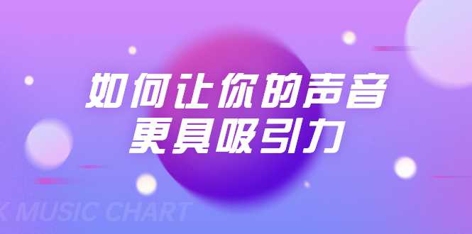 刘琪·如何让你的声音更具吸引力（20节课-完结）-副业网