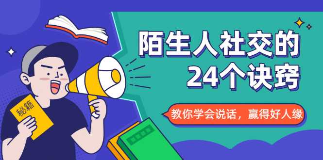 陌生人社交的24个诀窍，化解你的难堪瞬间，教你学会说话，赢得好人缘-副业网