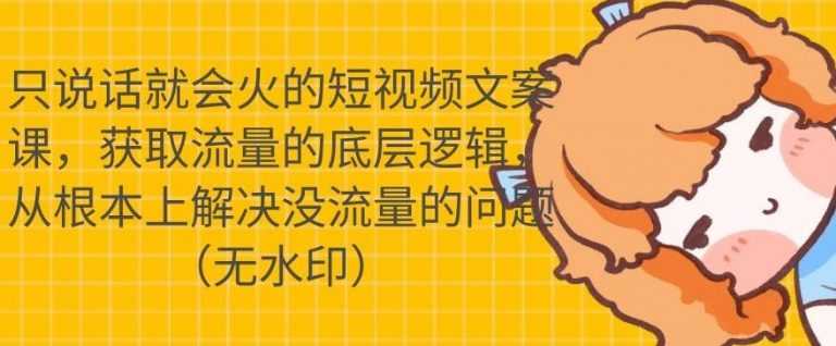 只说话就会火的短视频文案课，从根本上解决没流量的问题-副业网