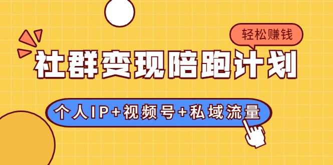 社群变现陪跑计划：建立“个人IP+视频号+私域流量”的社群商业模式轻松赚钱-副业网