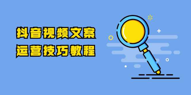 抖音视频文案运营技巧教程：注册-养号-发作品-涨粉方法（10节视频课）-副业网