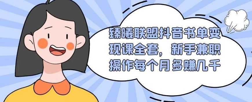 臻曦联盟抖音书单变现课全套，新手兼职操作每个月多赚几千-副业网