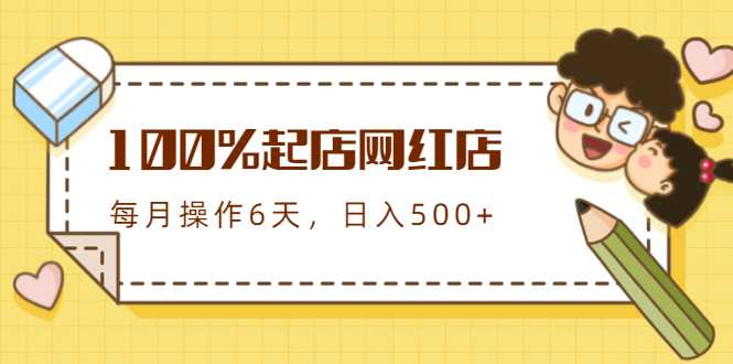 100%起店网红店第三期，每个月操作6天就可以起店赚钱，日入500+-副业网