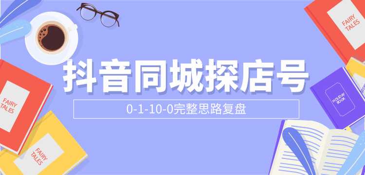 抖音同城探店号0-1-10-0完整思路复盘【付费文章】-副业网