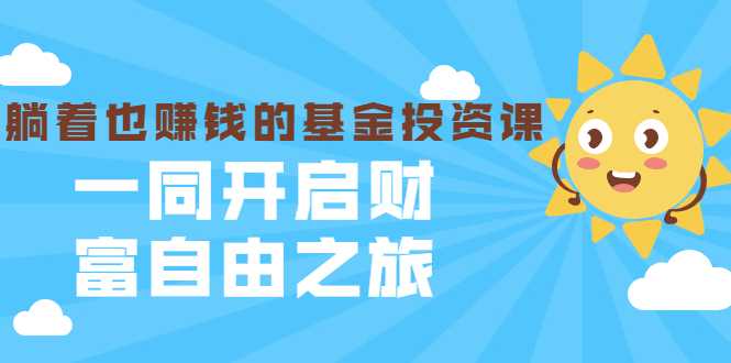 银行螺丝钉·躺着也赚钱的基金投资课，一同开启财富自由之旅（入门到精通）-副业网