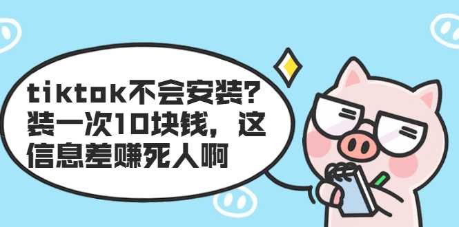tiktok不会安装？装一次10块钱，这信息差赚死人啊-副业网