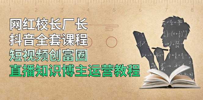 网红校长厂长抖音全套课程，短视频创富圈直播知识博主运营教程-副业网