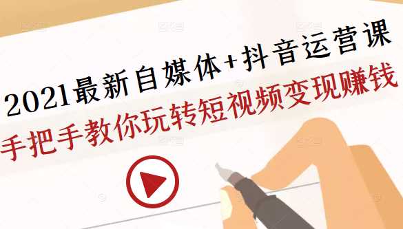 2021最新自媒体+抖音运营课，手把手教你玩转短视频变现赚钱-副业网