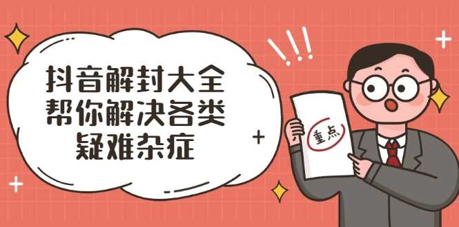 抖音解封大全，帮你解决各类疑难杂症（封禁话术和模板）-副业网