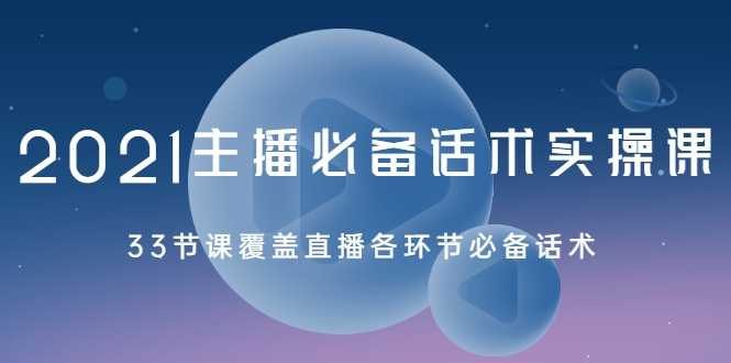 2021主播必备话术实操课，33节课覆盖直播各环节必备话术-副业网