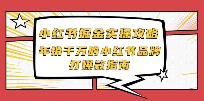 小红书掘金实操攻略，年销千万的小红书品牌打爆款指南-副业网
