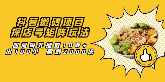 抖音搬砖项目：探店号矩阵玩法，如何每天播放10W+出100单 盈利2000块-副业网