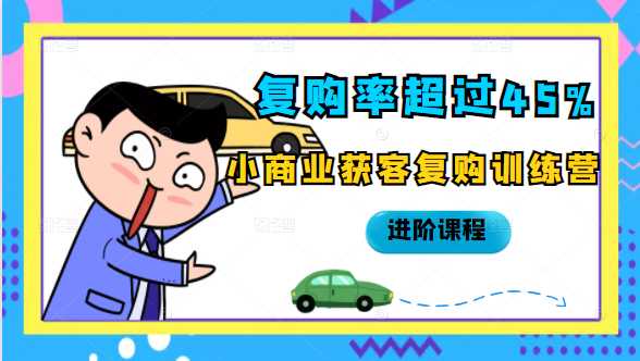 复购率超过45%，小商业获客复购训练营进阶课程-副业网