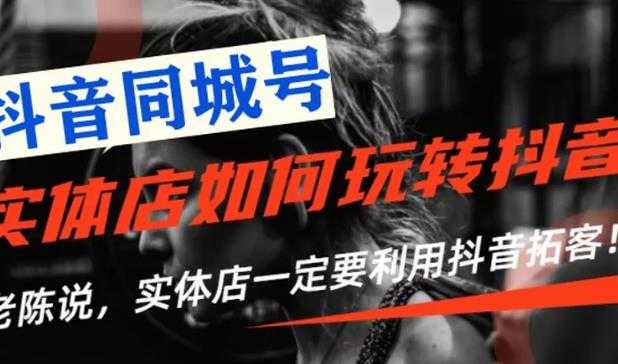 【抖音同城号】实体店抖音引流营销实战课程，教你通过同城号赚钱，抓住风口-副业网