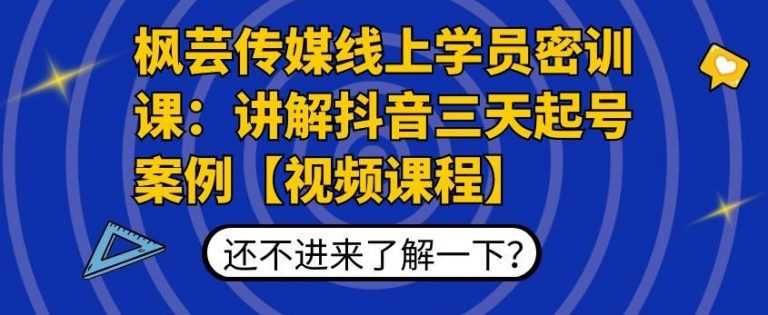 枫芸传媒线上学员密训课：讲解抖音三天起号案例【无水印视频课】-副业网