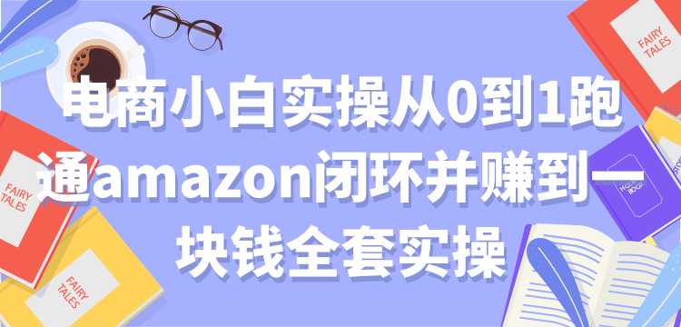 电商小白实操从0到1跑通amazon闭环并赚到一块钱全套实操【付费文章】-副业网