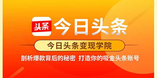今日头条变现学院·打造你的吸金头条账号，打造10W+实操方法 价值2298元-副业网
