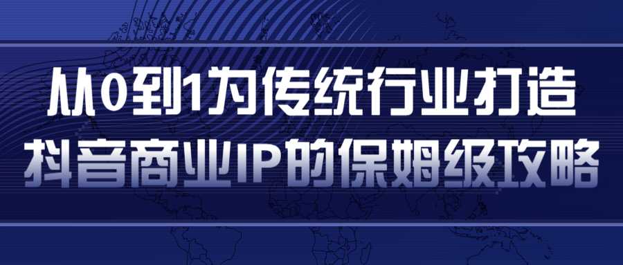 从0到1为传统行业打造抖音商业IP简单高效的保姆级攻略-副业网