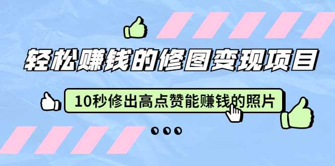 赵洋·轻松赚钱的修图变现项目：10秒修出高点赞能赚钱的照片（18节视频课）-副业网