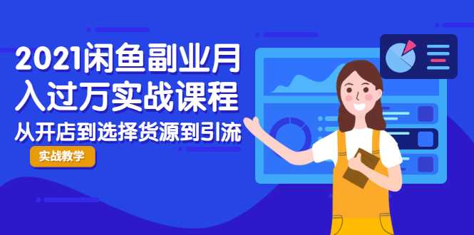 2021闲鱼副业月入过万实战课程：从开店到选择货源到引流，全程实战教学-副业网