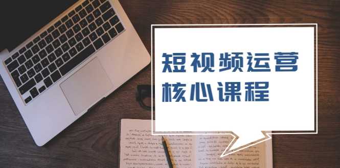 短视频运营核心课程，解决了小白的不懂运营原理的苦恼-副业网