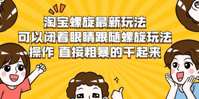 淘宝螺旋最新玩法，可以闭着眼睛跟随螺旋玩法操作 直接粗暴的干起来-副业网