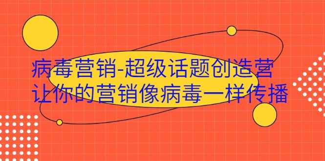 病毒营销-超级话题创造营，让你的营销像病毒一样传播-副业网