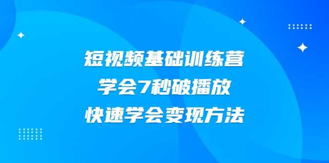 2021短视频基础训练营，学会7秒破播放，快速学会变现方法-副业网