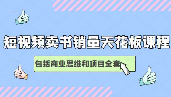 短视频卖书销量天花板培训课，包括商业思维和项目全套教程-副业网