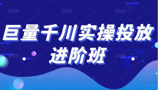 巨量千川实操投放进阶班，投放策略、方案，复盘模型和数据异常全套解决方法-副业网