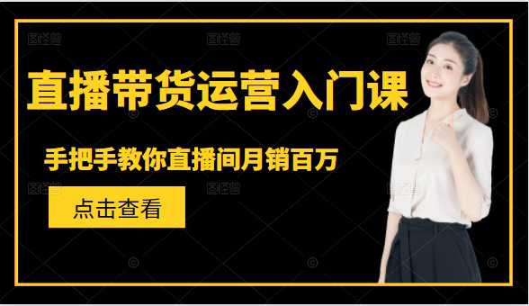 直播带货运营入门课，手把手教你直播间月销百万-副业网