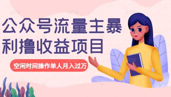 公众号流量主暴利撸收益项目，空闲时间操作单人月入过万-副业网