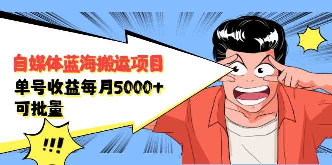 自媒体蓝海搬运项目：单号收益每月基本都可以达到5000+，可批量-副业网