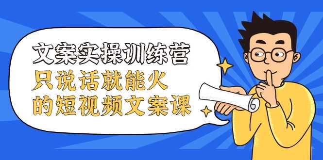 文案实操训练营，只说话就能火的短视频文案课-副业网