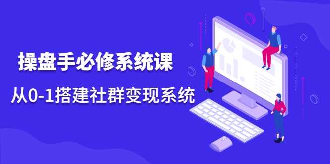 操盘手必修系统课，从0-1搭建社群变现系统-副业网
