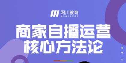 网川教育·商家自播运营核心方法论，一套可落地实操的方法论-副业网