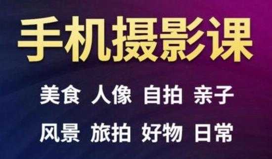 手机摄影一次学透，教程内容包括：美食、人像、自拍、风景、好物等-副业网