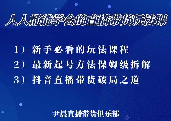 尹晨三大直播带货玩法课：10亿GMV操盘手，为你像素级拆解当前最热门的3大玩法-副业网