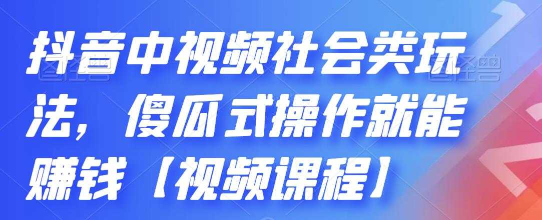 抖音中视频社会类玩法，傻瓜式操作就能赚钱【视频课程】-副业网