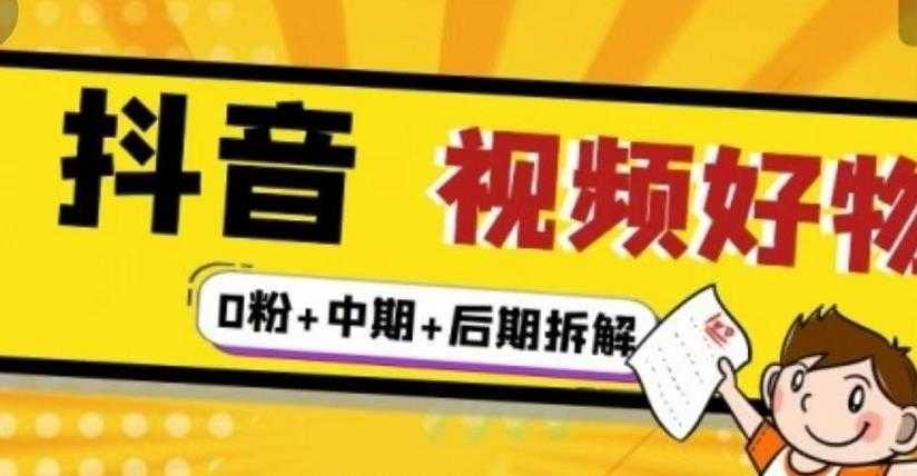 （燃烧好物）抖音视频好物分享实操课程（0粉+拆解+中期+后期）-副业网
