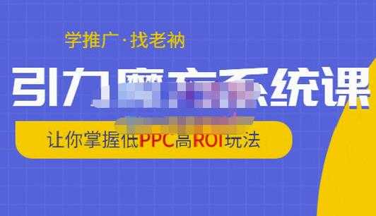 老衲·引力魔方系统课，让你掌握低PPC高ROI玩法，价值299元-副业网