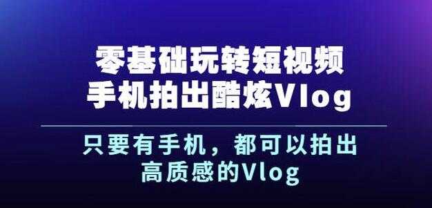 杨精坤零基础玩转短视频手机拍出酷炫Vlog，只要有手机就可以拍出高质感的Vlog-副业网