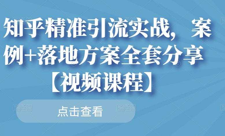 知乎精准引流实战，案例+落地方案全套分享【视频课程】-副业网