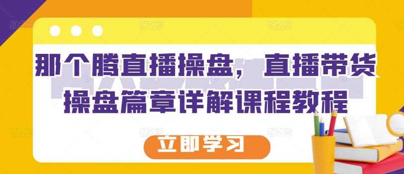那个腾直播操盘，直播带货操盘篇章详解课程教程-副业网