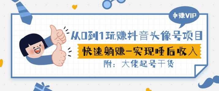 从0到1玩赚抖音头像号：快速躺赚-实现睡后收！附：大佬起号干货！-副业网