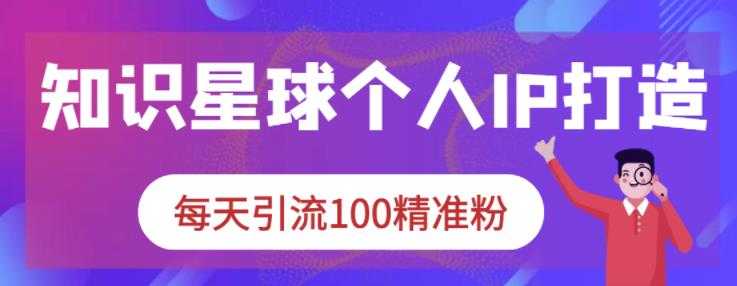 知识星球个人IP打造系列课程，每天引流100精准粉-副业网