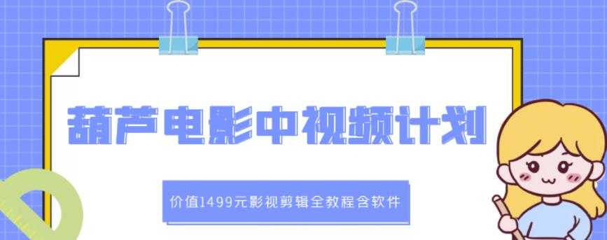 葫芦电影中视频解说教学：价值1499元影视剪辑全教程含软件-副业网