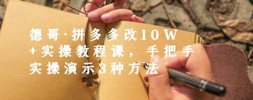 德哥·拼多多改10W+实操教程课，手把手实操演示3种方法-副业网